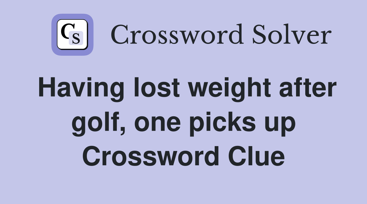 Having lost weight after golf, one picks up Crossword Clue Answers Crossword Solver
